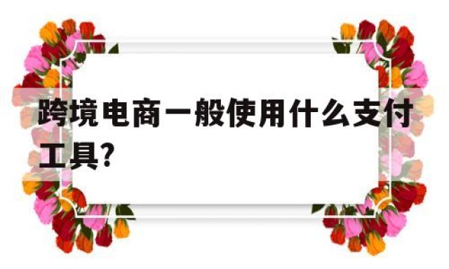 跨境电商一般使用什么支付工具?