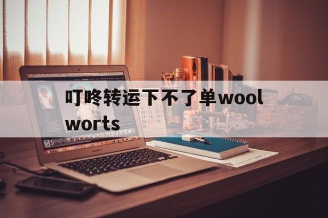 叮咚转运下不了单woolworts