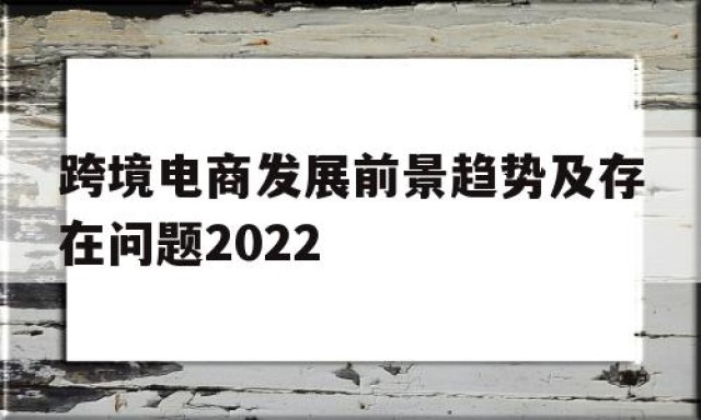 跨境电商发展前景趋势及存在问题2024
