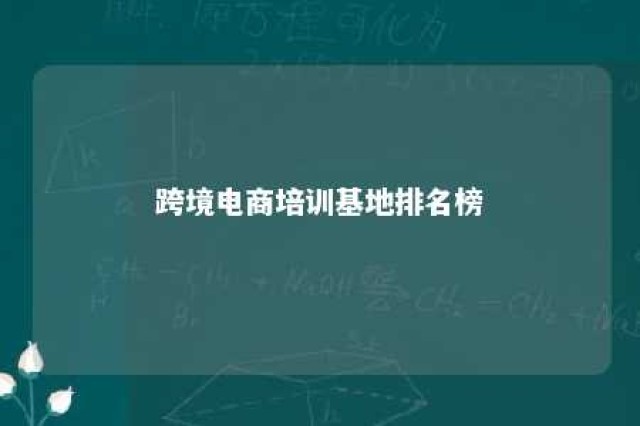 跨境电商培训基地排名榜 十大跨境电商培训学校