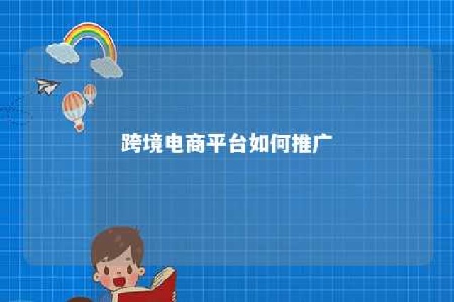 跨境电商平台如何推广 跨境电商平台推广的目的是什么