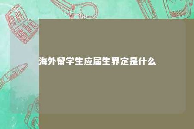 海外留学生应届生界定是什么 关于海外留学生应届的规定