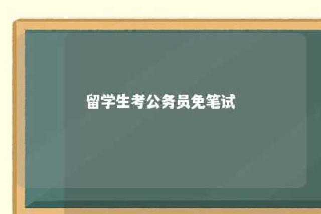 留学生考公务员免笔试 留学生报考公务员