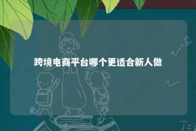 跨境电商平台哪个更适合新人做 跨境电商适合新手的平台