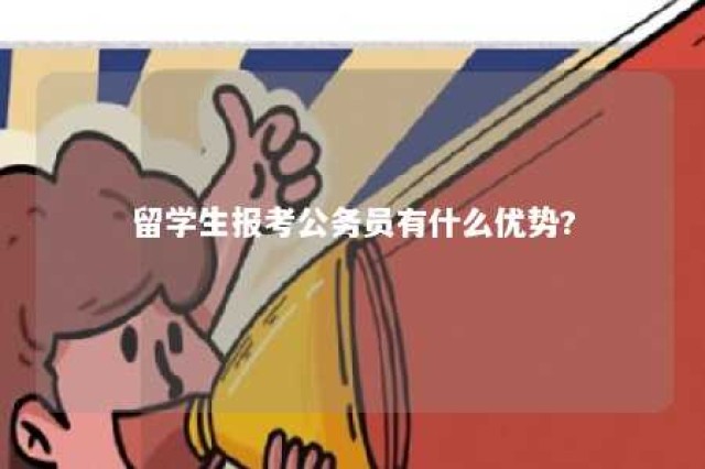 留学生报考公务员有什么优势? 留学人员考公务员需要什么